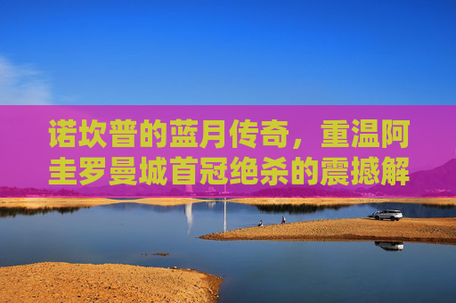 诺坎普的蓝月传奇,重温阿圭罗曼城首冠绝杀的震撼解说