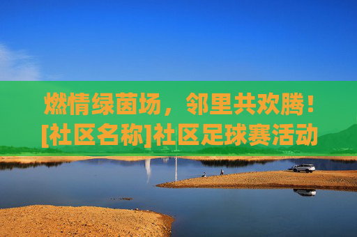 燃情绿茵场，邻里共欢腾！[社区名称]社区足球赛活动信息全攻略