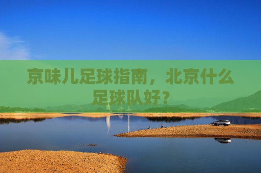 京味儿足球指南,北京什么足球队好?