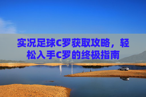 实况足球C罗获取攻略,轻松入手C罗的终极指南