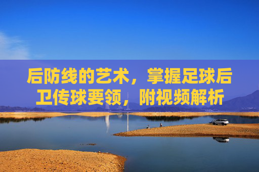 后防线的艺术,掌握足球后卫传球要领,附视频解析