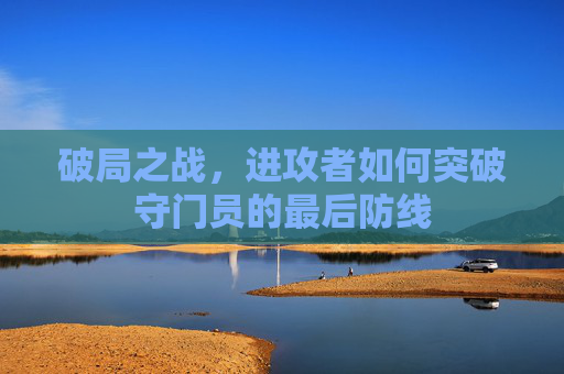 破局之战，进攻者如何突破守门员的最后防线