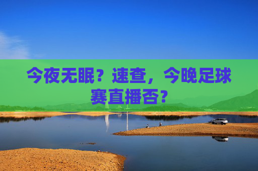 今夜无眠?速查,今晚足球赛直播否?