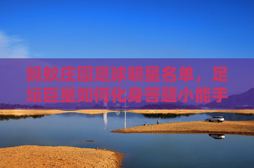 蚂蚁庄园足球明星名单，足坛巨星如何化身答题小能手？