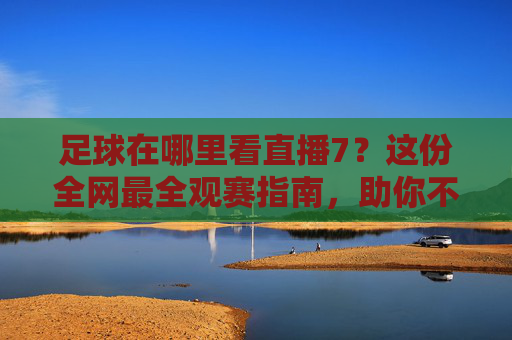 足球在哪里看直播7？这份全网最全观赛指南，助你不错过每一场精彩对决