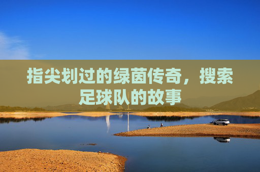 指尖划过的绿茵传奇,搜索足球队的故事