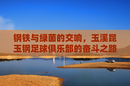 钢铁与绿茵的交响,玉溪昆玉钢足球俱乐部的奋斗之路