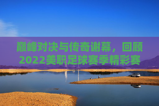 巅峰对决与传奇谢幕,回顾2022美职足球赛季精彩赛果