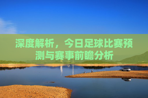 深度解析,今日足球比赛预测与赛事前瞻分析