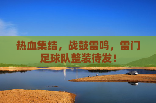 热血集结,战鼓雷鸣,雷门足球队整装待发!