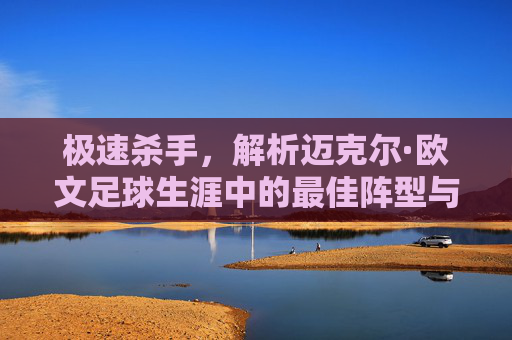 极速杀手,解析迈克尔·欧文足球生涯中的最佳阵型与战术定位
