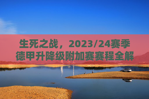 生死之战,2023/24赛季德甲升降级附加赛赛程全解析