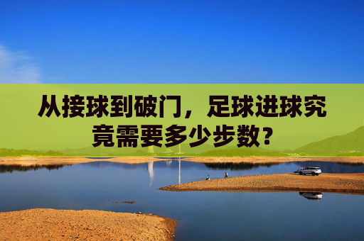 从接球到破门,足球进球究竟需要多少步数?