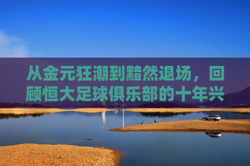 从金元狂潮到黯然退场,回顾恒大足球俱乐部的十年兴衰史