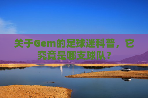 关于Gem的足球迷科普,它究竟是哪支球队?