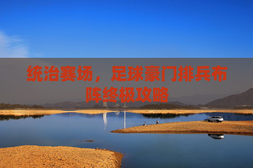 统治赛场,足球豪门排兵布阵终极攻略