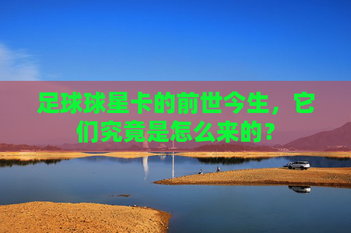 足球球星卡的前世今生,它们究竟是怎么来的?