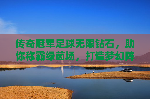 传奇冠军足球无限钻石,助你称霸绿茵场,打造梦幻阵容的终极指南