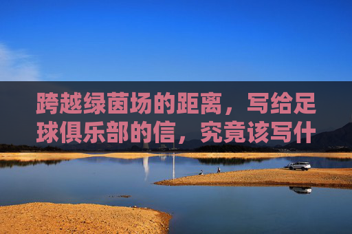 跨越绿茵场的距离,写给足球俱乐部的信,究竟该写什么?