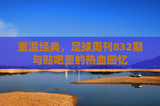 重温经典,足球周刊832期与贴吧里的热血回忆