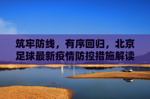 筑牢防线,有序回归,北京足球最新疫情防控措施解读
