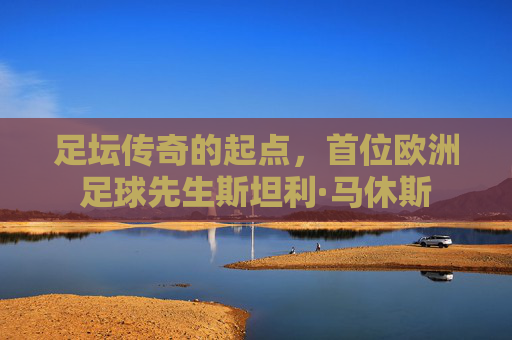 足坛传奇的起点,首位欧洲足球先生斯坦利·马休斯