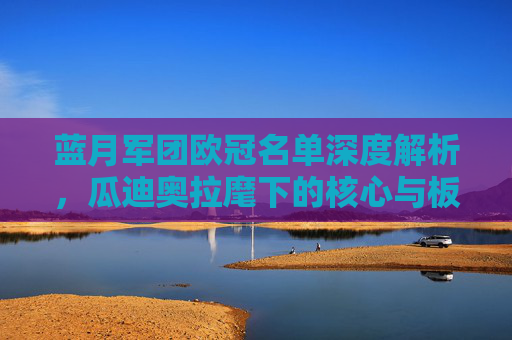 蓝月军团欧冠名单深度解析,瓜迪奥拉麾下的核心与板凳深度