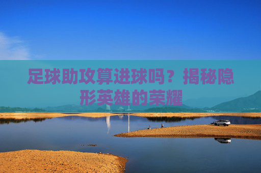 足球助攻算进球吗?揭秘隐形英雄的荣耀