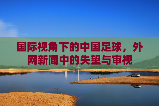 国际视角下的中国足球,外网新闻中的失望与审视