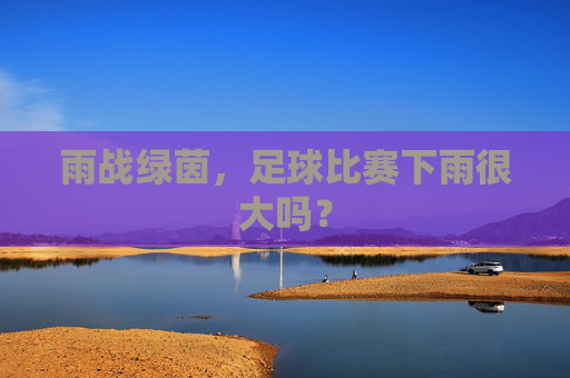 雨战绿茵,足球比赛下雨很大吗?