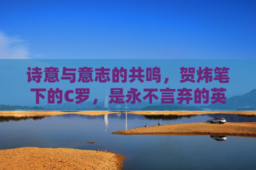 诗意与意志的共鸣,贺炜笔下的C罗,是永不言弃的英雄史诗