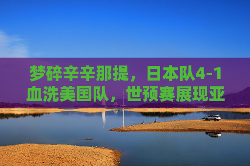 梦碎辛辛那提,日本队4-1血洗美国队,世预赛展现亚洲霸主风范
