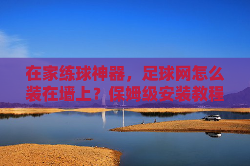 在家练球神器,足球网怎么装在墙上?保姆级安装教程