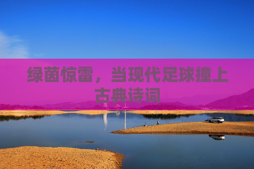 绿茵惊雷,当现代足球撞上古典诗词