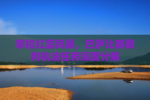 掌控红蓝风暴,巴萨比赛裁判执法任务深度分解