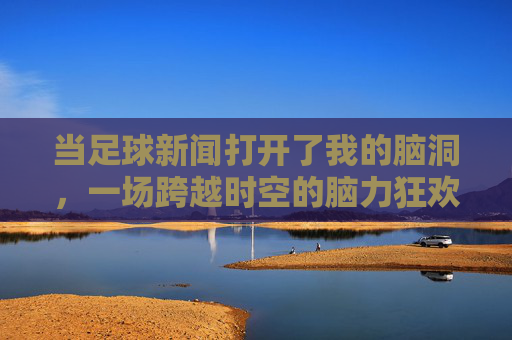 当足球新闻打开了我的脑洞，一场跨越时空的脑力狂欢