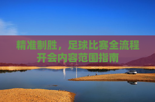 精准制胜,足球比赛全流程开会内容范围指南
