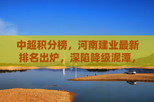 中超积分榜,河南建业最新排名出炉,深陷降级泥潭,新老交替阵痛期?