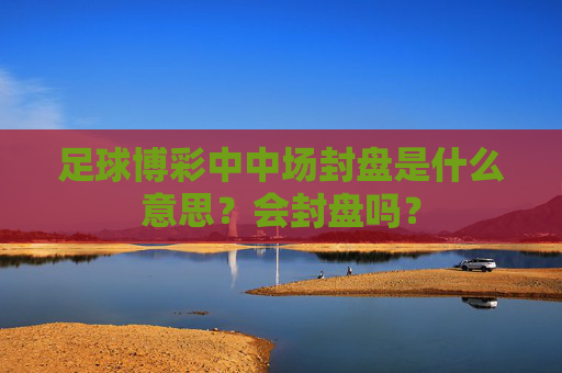 足球博彩中中场封盘是什么意思?会封盘吗?