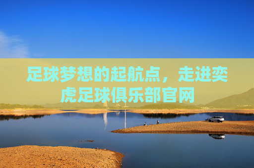 足球梦想的起航点,走进奕虎足球俱乐部官网