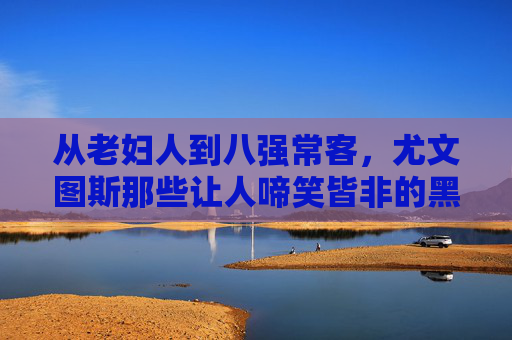 从老妇人到八强常客，尤文图斯那些让人啼笑皆非的黑称背后