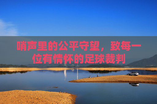 哨声里的公平守望，致每一位有情怀的足球裁判