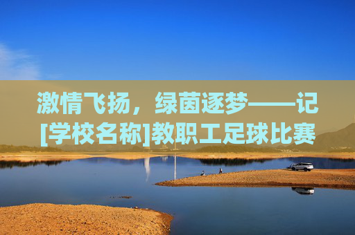 激情飞扬，绿茵逐梦——记[学校名称]教职工足球比赛圆满落幕