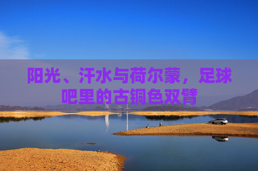 阳光、汗水与荷尔蒙,足球吧里的古铜色双臂
