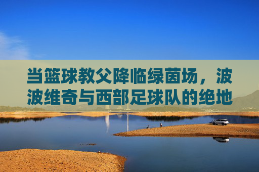 当篮球教父降临绿茵场,波波维奇与西部足球队的绝地反击