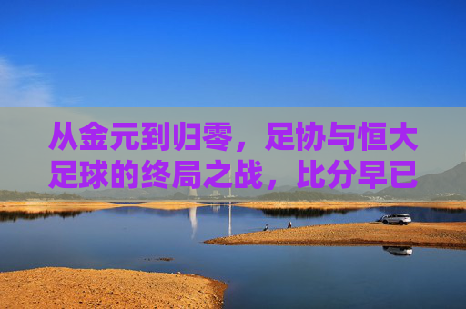 从金元到归零，足协与恒大足球的终局之战，比分早已写定