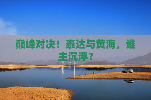 巅峰对决!泰达与黄海,谁主沉浮?