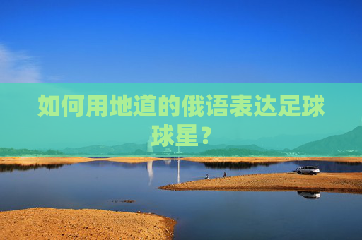 如何用地道的俄语表达足球球星?