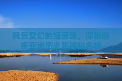 风云变幻的绿茵场,深度解析亚洲历史足球排名榜