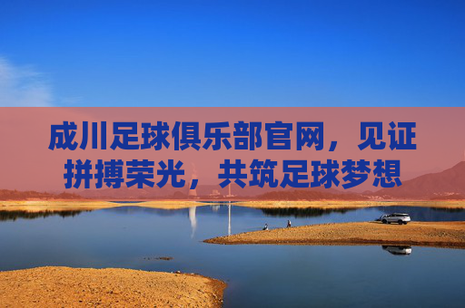 成川足球俱乐部官网,见证拼搏荣光,共筑足球梦想